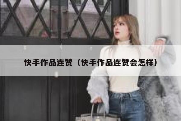快手作品连赞（快手作品连赞会怎样） 第1张