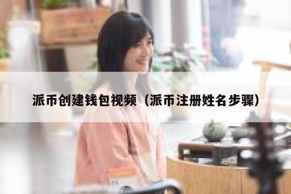 派币创建钱包视频（派币注册姓名步骤） 第1张