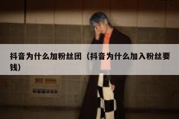 抖音为什么加粉丝团（抖音为什么加入粉丝要钱） 第1张