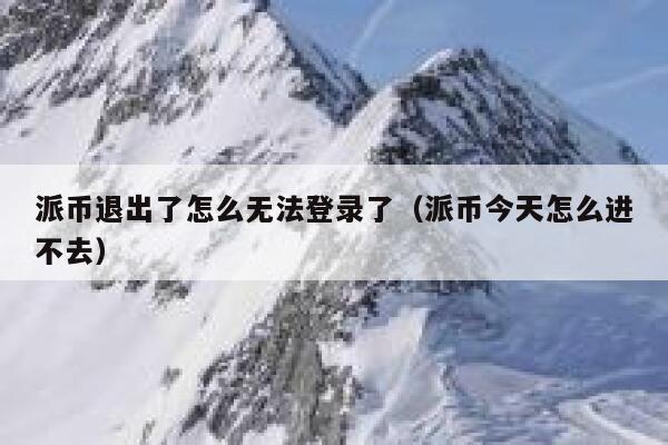 派币退出了怎么无法登录了(派币今天怎么进不去) 第1张 派币退出了怎么无法登录了(派币今天怎么进不去) 第1张
