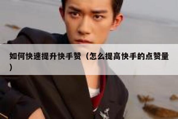 如何快速提升快手赞（怎么提高快手的点赞量） 第1张