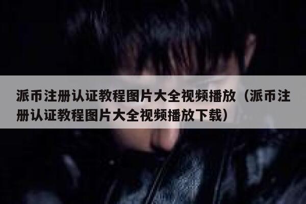 派币注册认证教程图片大全视频播放(派币注册认证教程图片大全视频播放下载) 第1张 派币注册认证教程图片大全视频播放(派币注册认证教程图片大全视频播放下载) 第1张
