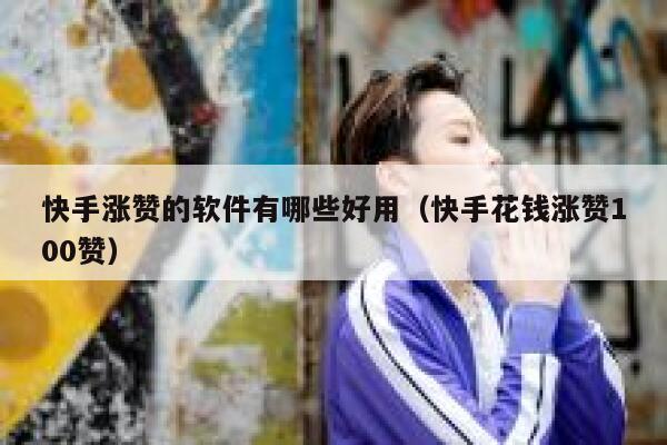 快手涨赞的软件有哪些好用（快手花钱涨赞100赞） 第1张