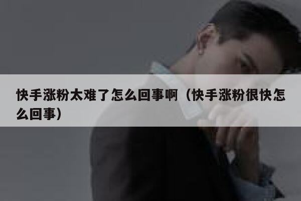 快手涨粉太难了怎么回事啊（快手涨粉很快怎么回事） 第1张