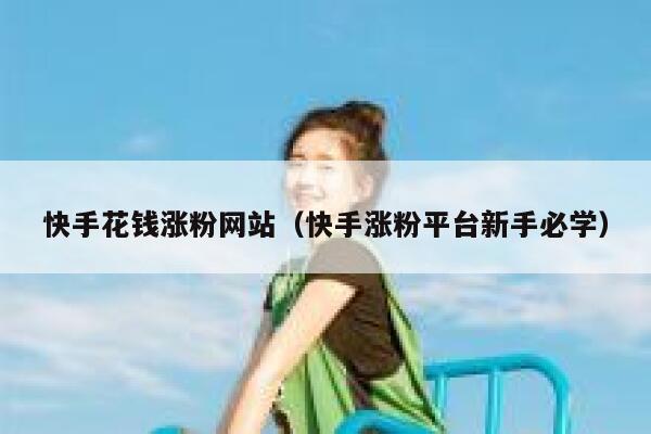 快手花钱涨粉网站（快手涨粉平台新手必学） 第1张