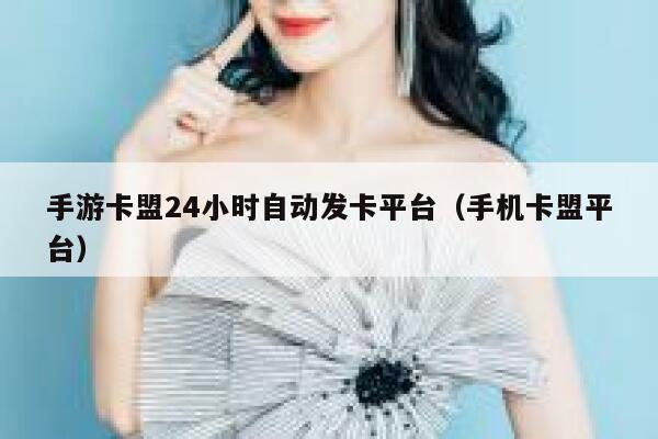手游卡盟24小时自动发卡平台（手机卡盟平台） 第1张