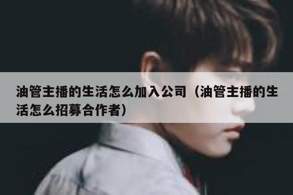 油管主播的生活怎么加入公司（油管主播的生活怎么招募合作者） 第1张