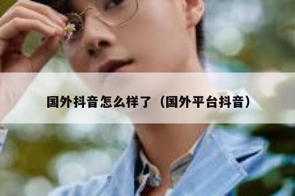 国外抖音怎么样了（国外平台抖音） 第1张