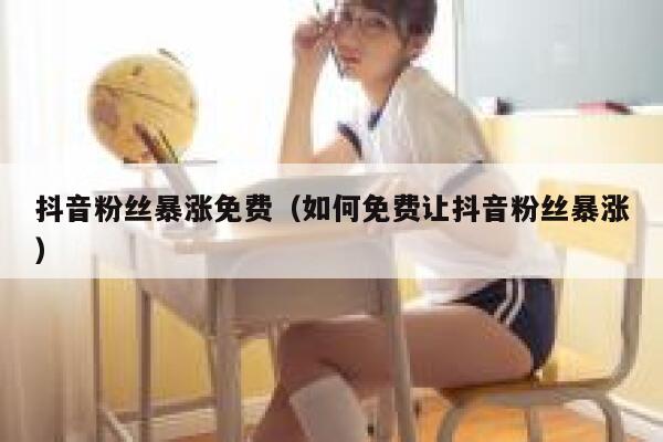 抖音粉丝暴涨免费（如何免费让抖音粉丝暴涨） 第1张