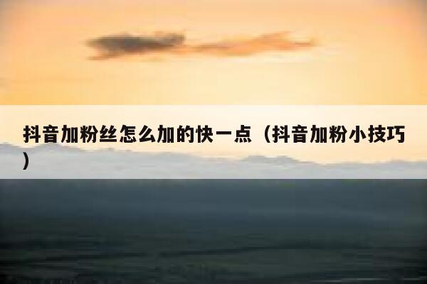 抖音加粉丝怎么加的快一点(抖音加粉小技巧) 第1张 抖音加粉丝怎么加的快一点(抖音加粉小技巧) 第1张