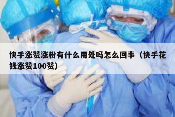 快手涨赞涨粉有什么用处吗怎么回事（快手花钱涨赞100赞） 第1张