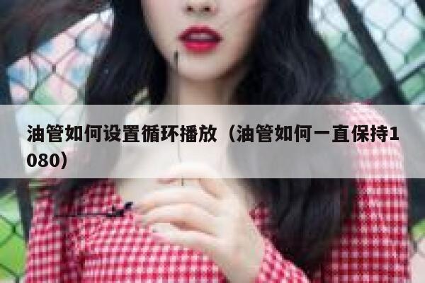 油管如何设置循环播放（油管如何一直保持1080） 第1张