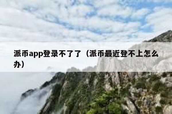 派币app登录不了了（派币最近登不上怎么办） 第1张