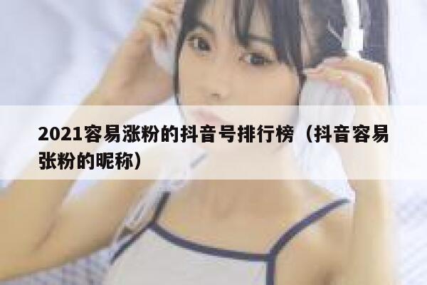 2021容易涨粉的抖音号排行榜（抖音容易张粉的昵称） 第1张