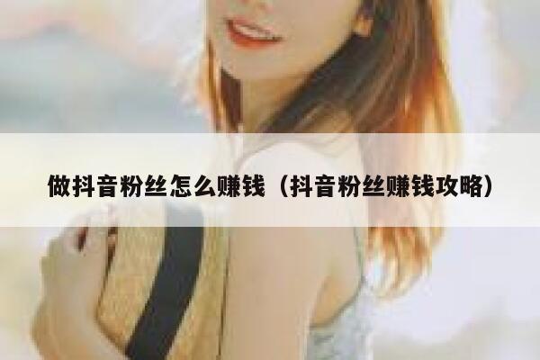 做抖音粉丝怎么赚钱（抖音粉丝赚钱攻略） 第1张