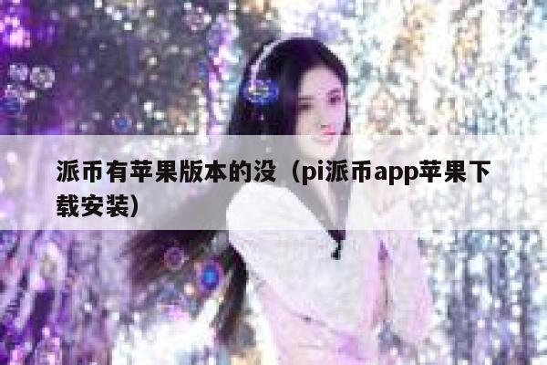 派币有苹果版本的没（pi派币app苹果下载安装） 第1张