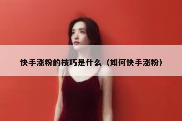 快手涨粉的技巧是什么（如何快手涨粉） 第1张