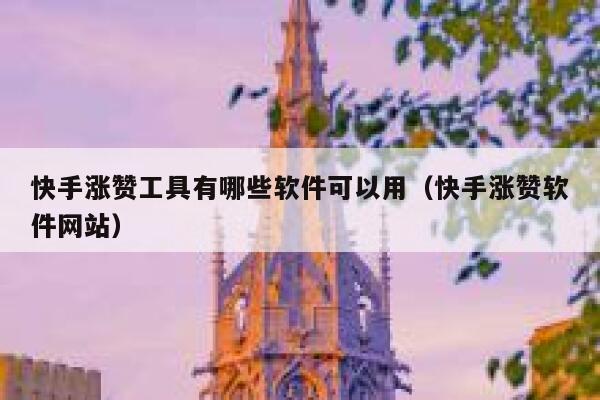 快手涨赞工具有哪些软件可以用（快手涨赞软件网站） 第1张