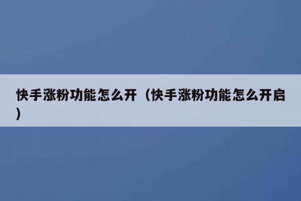快手涨粉功能怎么开（快手涨粉功能怎么开启） 第1张