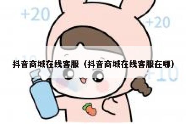 抖音商城在线客服（抖音商城在线客服在哪） 第1张