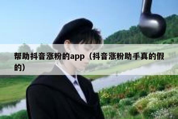 帮助抖音涨粉的app（抖音涨粉助手真的假的） 第1张