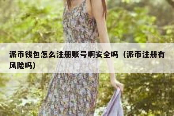派币钱包怎么注册账号啊安全吗(派币注册有风险吗) 第1张 派币钱包怎么注册账号啊安全吗(派币注册有风险吗) 第1张