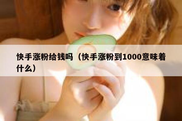 快手涨粉给钱吗（快手涨粉到1000意味着什么） 第1张