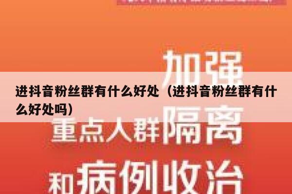 进抖音粉丝群有什么好处(进抖音粉丝群有什么好处吗) 第1张 进抖音粉丝群有什么好处(进抖音粉丝群有什么好处吗) 第1张