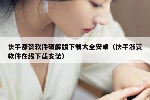 快手涨赞软件破解版下载大全安卓(快手涨赞软件在线下载安装) 第1张 快手涨赞软件破解版下载大全安卓(快手涨赞软件在线下载安装) 第1张