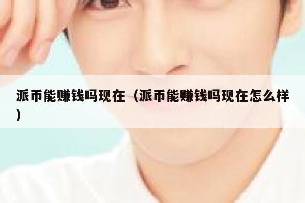 派币能赚钱吗现在（派币能赚钱吗现在怎么样） 第1张