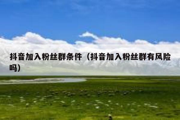 抖音加入粉丝群条件（抖音加入粉丝群有风险吗） 第1张