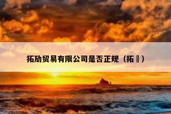 拓劢贸易有限公司是否正规（拓荊） 第1张