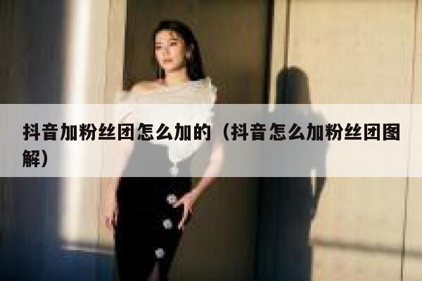 抖音加粉丝团怎么加的（抖音怎么加粉丝团图解） 第1张