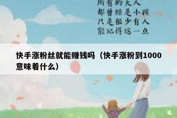 快手涨粉丝就能赚钱吗（快手涨粉到1000意味着什么） 第1张