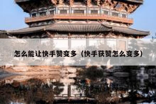 怎么能让快手赞变多（快手获赞怎么变多） 第1张