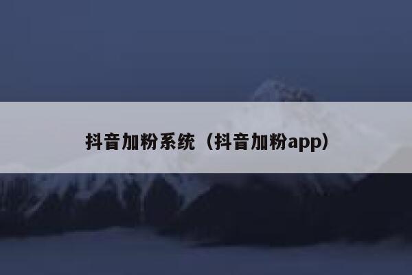 抖音加粉系统（抖音加粉app） 第1张