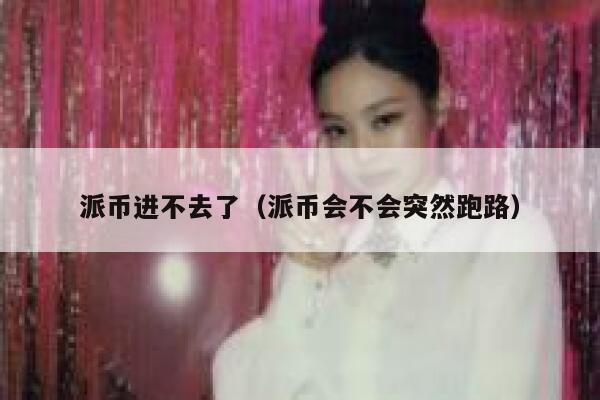 派币进不去了(派币会不会突然跑路) 第1张 派币进不去了(派币会不会突然跑路) 第1张
