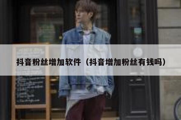 抖音粉丝增加软件（抖音增加粉丝有钱吗） 第1张