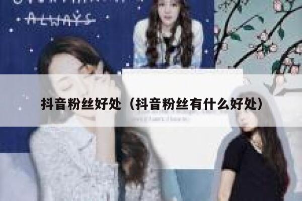 抖音粉丝好处（抖音粉丝有什么好处） 第1张