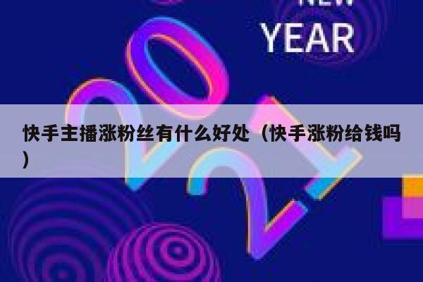 快手主播涨粉丝有什么好处(快手涨粉给钱吗) 第1张 快手主播涨粉丝有什么好处(快手涨粉给钱吗) 第1张