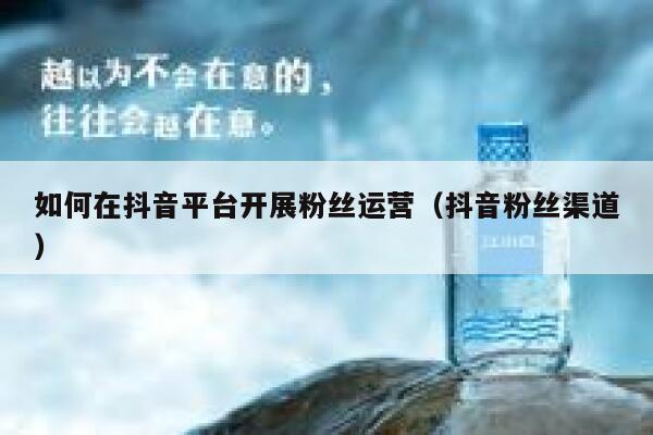 如何在抖音平台开展粉丝运营（抖音粉丝渠道） 第1张