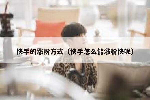 快手的涨粉方式（快手怎么能涨粉快呢） 第1张