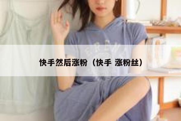 快手然后涨粉（快手 涨粉丝） 第1张