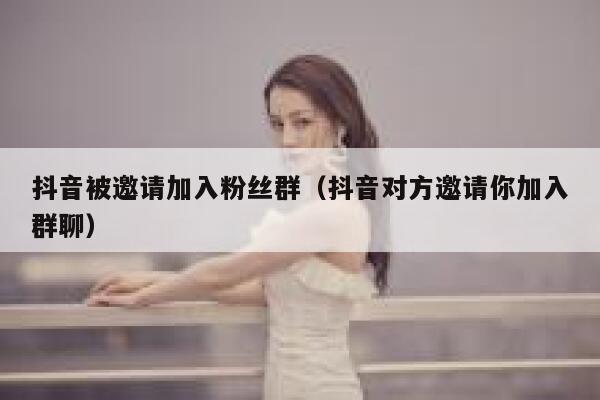 抖音被邀请加入粉丝群（抖音对方邀请你加入群聊） 第1张