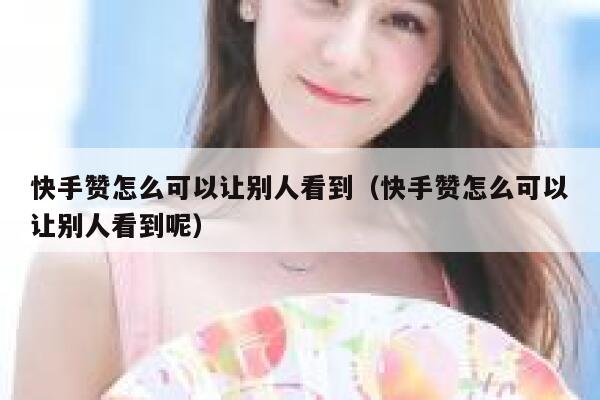 快手赞怎么可以让别人看到（快手赞怎么可以让别人看到呢） 第1张