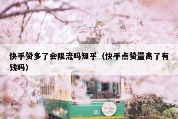 快手赞多了会限流吗知乎（快手点赞量高了有钱吗） 第1张