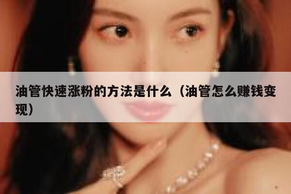 油管快速涨粉的方法是什么（油管怎么赚钱变现） 第1张