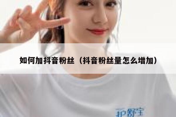 如何加抖音粉丝（抖音粉丝量怎么增加） 第1张