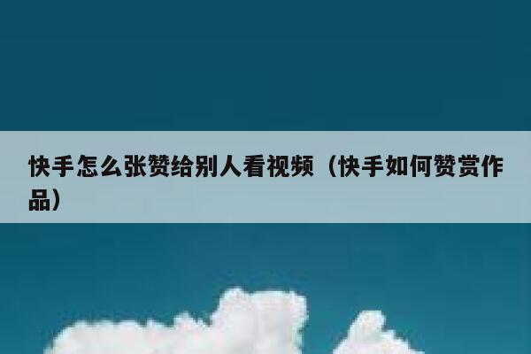 快手怎么张赞给别人看视频（快手如何赞赏作品） 第1张
