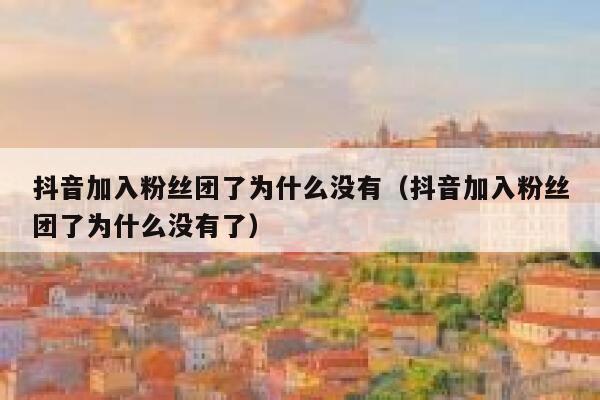 抖音加入粉丝团了为什么没有（抖音加入粉丝团了为什么没有了） 第1张
